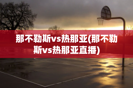 那不勒斯vs热那亚(那不勒斯vs热那亚直播)