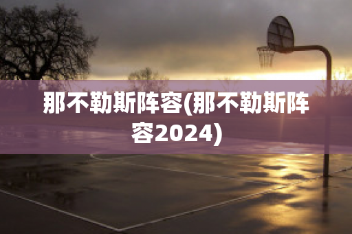 那不勒斯阵容(那不勒斯阵容2024)