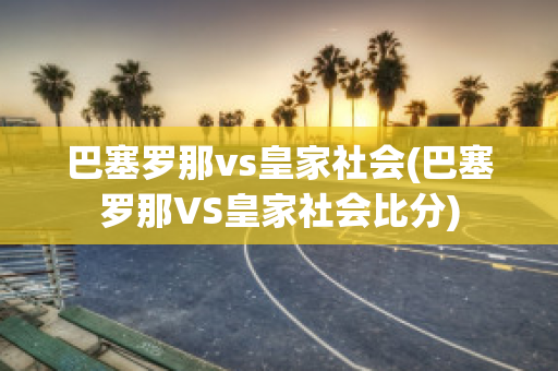 巴塞罗那vs皇家社会(巴塞罗那VS皇家社会比分)