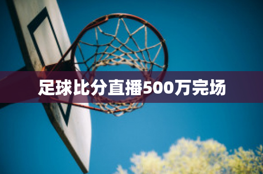 足球比分直播500万完场