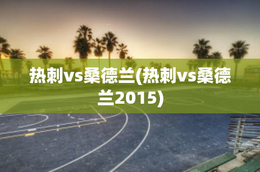 热刺vs桑德兰(热刺vs桑德兰2015)