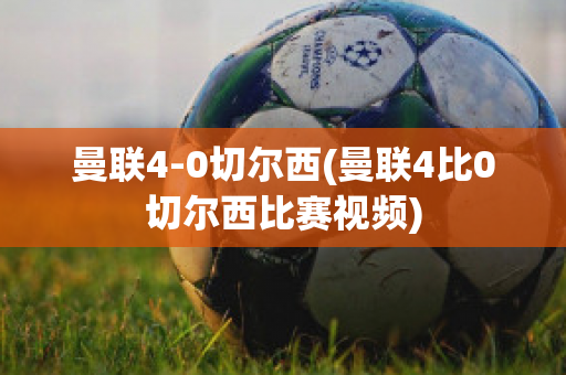 曼联4-0切尔西(曼联4比0切尔西比赛视频)