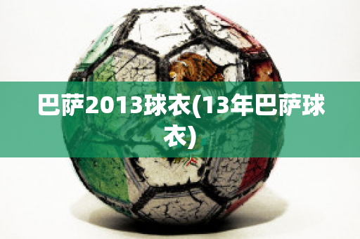 巴萨2013球衣(13年巴萨球衣)