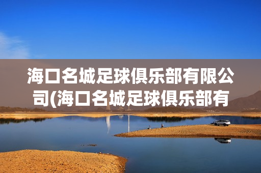 海口名城足球俱乐部有限公司(海口名城足球俱乐部有限公司招聘)