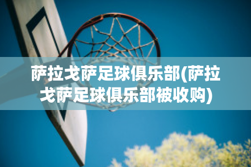 萨拉戈萨足球俱乐部(萨拉戈萨足球俱乐部被收购)