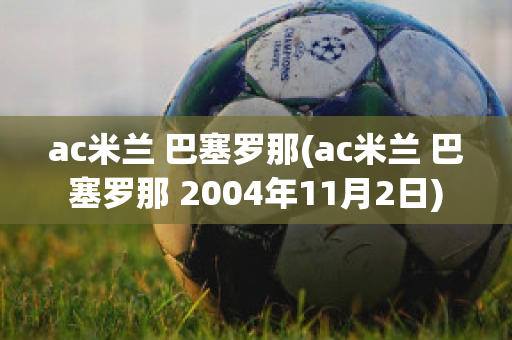 ac米兰 巴塞罗那(ac米兰 巴塞罗那 2004年11月2日)