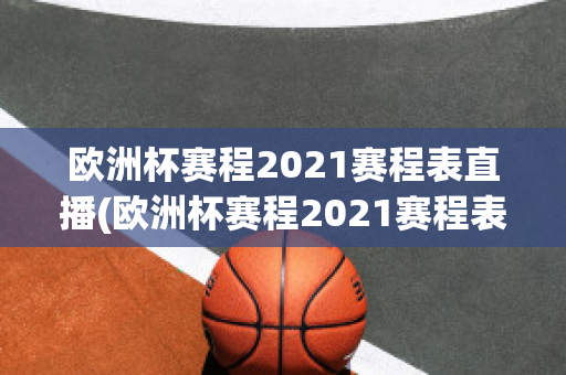 欧洲杯赛程2021赛程表直播(欧洲杯赛程2021赛程表直播视频)