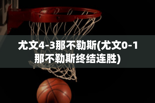 尤文4-3那不勒斯(尤文0-1那不勒斯终结连胜)