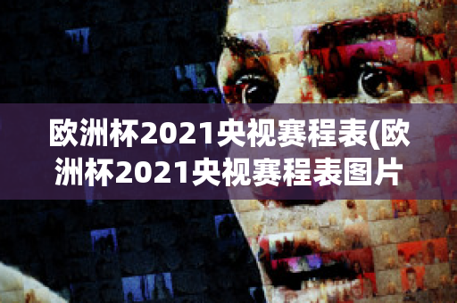 欧洲杯2021央视赛程表(欧洲杯2021央视赛程表图片)