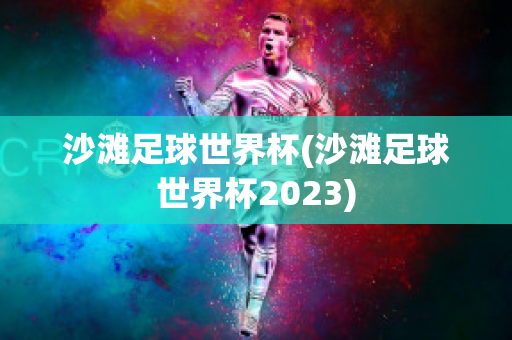 沙滩足球世界杯(沙滩足球世界杯2023)