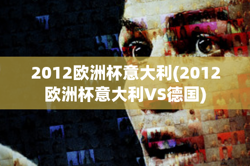 2012欧洲杯意大利(2012欧洲杯意大利VS德国)