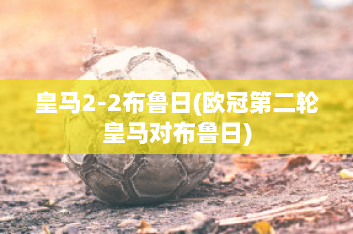 皇马2-2布鲁日(欧冠第二轮皇马对布鲁日)