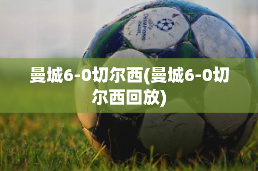 曼城6-0切尔西(曼城6-0切尔西回放)