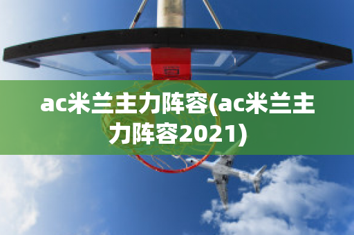 ac米兰主力阵容(ac米兰主力阵容2021)