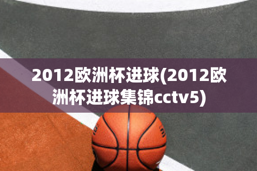 2012欧洲杯进球(2012欧洲杯进球集锦cctv5)