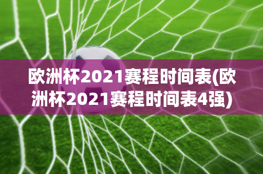 欧洲杯2021赛程时间表(欧洲杯2021赛程时间表4强)