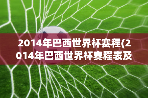 2014年巴西世界杯赛程(2014年巴西世界杯赛程表及结果)