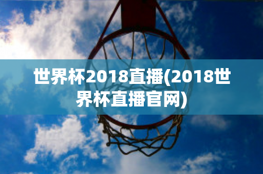 世界杯2018直播(2018世界杯直播官网)