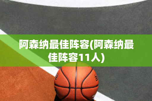 阿森纳最佳阵容(阿森纳最佳阵容11人)