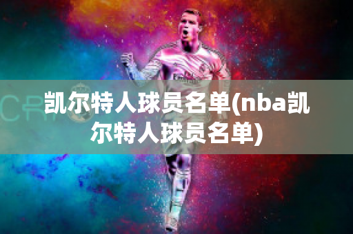 凯尔特人球员名单(nba凯尔特人球员名单)