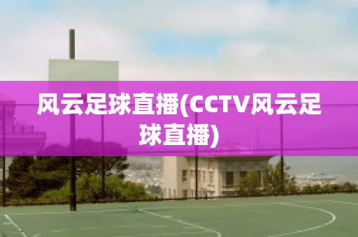 风云足球直播(CCTV风云足球直播)