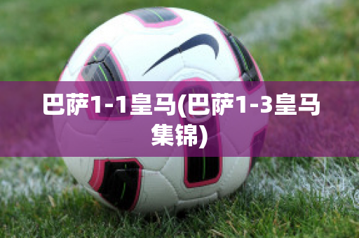 巴萨1-1皇马(巴萨1-3皇马集锦)