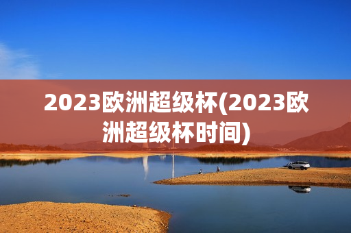 2023欧洲超级杯(2023欧洲超级杯时间)