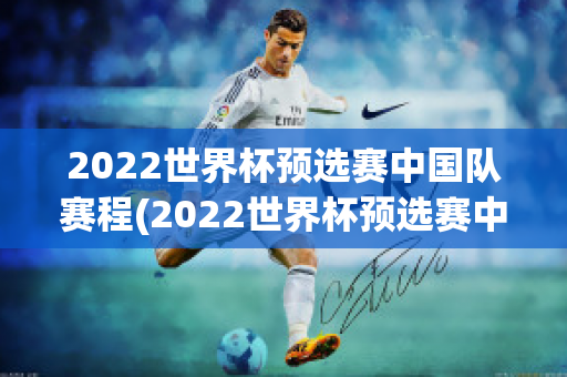 2022世界杯预选赛中国队赛程(2022世界杯预选赛中国队赛程时间表一览)