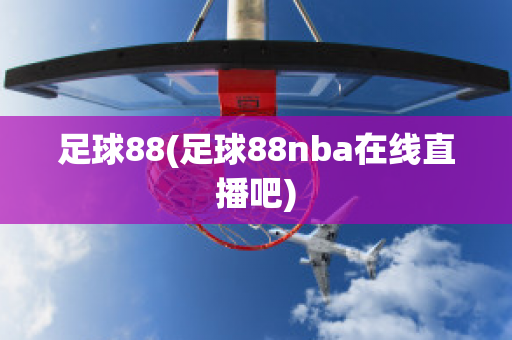 足球88(足球88nba在线直播吧)