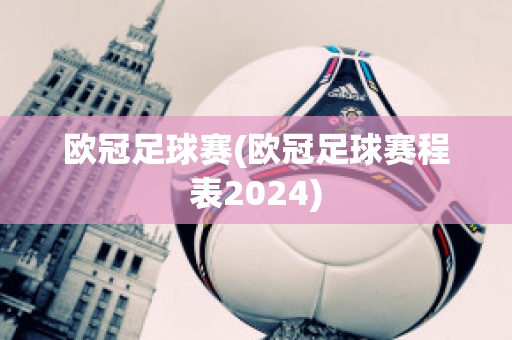 欧冠足球赛(欧冠足球赛程表2024)