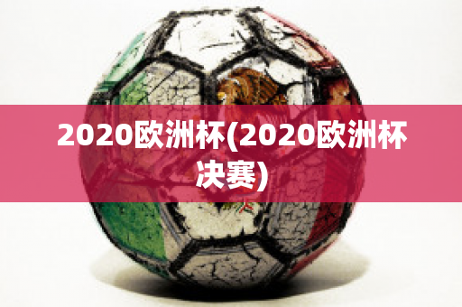 2020欧洲杯(2020欧洲杯决赛)