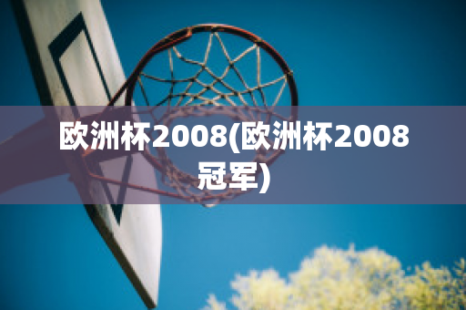 欧洲杯2008(欧洲杯2008冠军)