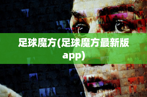 足球魔方(足球魔方最新版app)