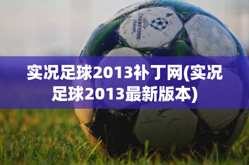 实况足球2013补丁网(实况足球2013最新版本)