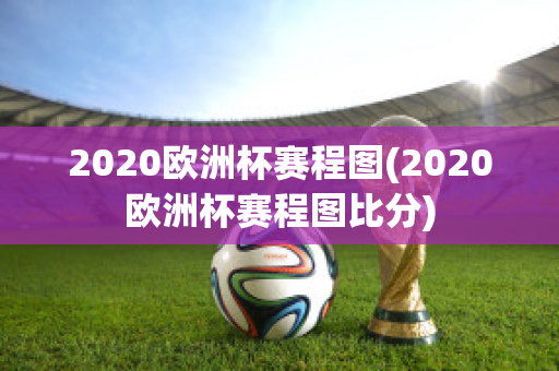 2020欧洲杯赛程图(2020欧洲杯赛程图比分)