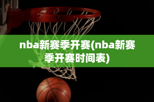 nba新赛季开赛(nba新赛季开赛时间表)