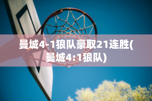 曼城4-1狼队豪取21连胜(曼城4:1狼队)