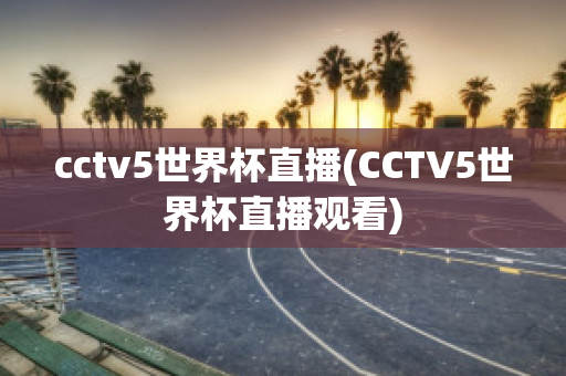 cctv5世界杯直播(CCTV5世界杯直播观看)