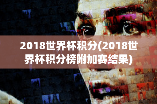 2018世界杯积分(2018世界杯积分榜附加赛结果)