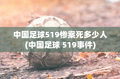 中国足球519惨案死多少人(中国足球 519事件)