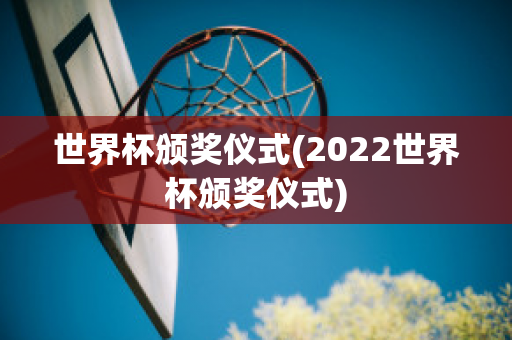 世界杯颁奖仪式(2022世界杯颁奖仪式)