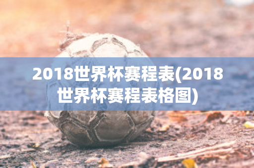 2018世界杯赛程表(2018世界杯赛程表格图)