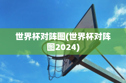 世界杯对阵图(世界杯对阵图2024)