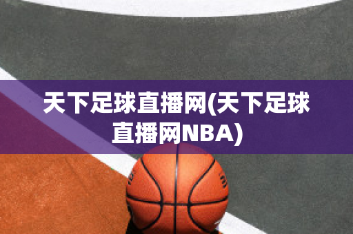 天下足球直播网(天下足球直播网NBA)