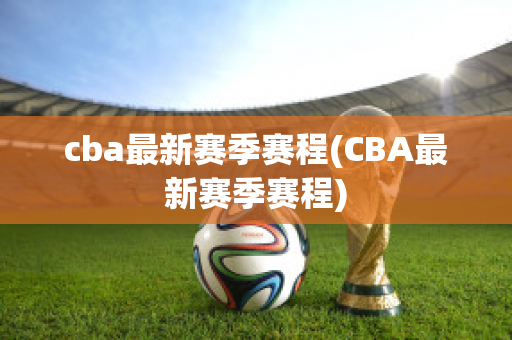 cba最新赛季赛程(CBA最新赛季赛程)