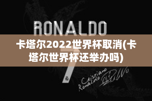 卡塔尔2022世界杯取消(卡塔尔世界杯还举办吗)