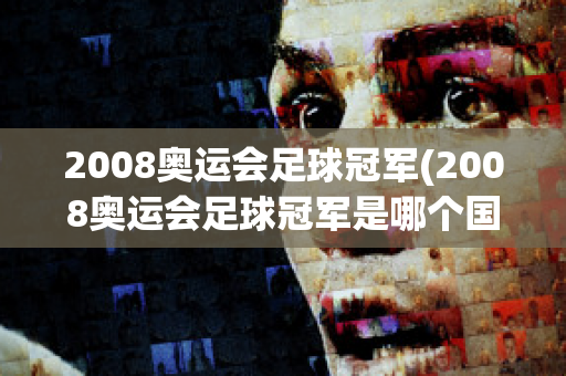 2008奥运会足球冠军(2008奥运会足球冠军是哪个国家)