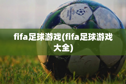 fifa足球游戏(fifa足球游戏大全)