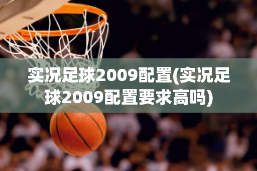 实况足球2009配置(实况足球2009配置要求高吗)