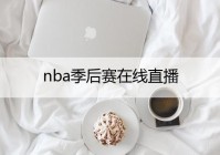 nba季后赛直播:nba季后赛直播吧免费直播